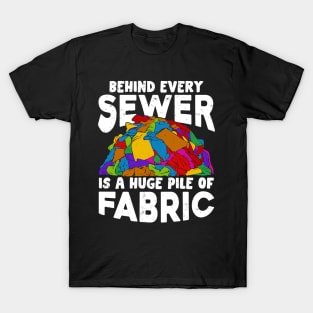 Behind Every Sewer Is A Huge Pile Of Fabric T-Shirt